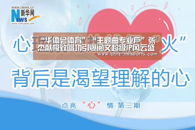 “华体会体育”“主题曲专业户”张杰献极致唱功引爆阅文超级IP风云盛典(图3) 华体会体育