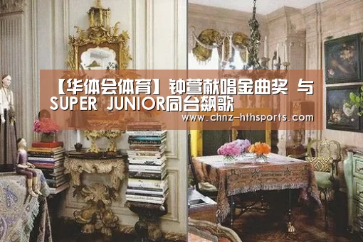 【华体会体育】钟萱献唱金曲奖 与SUPER JUNIOR同台飙歌(图1) 华体会体育