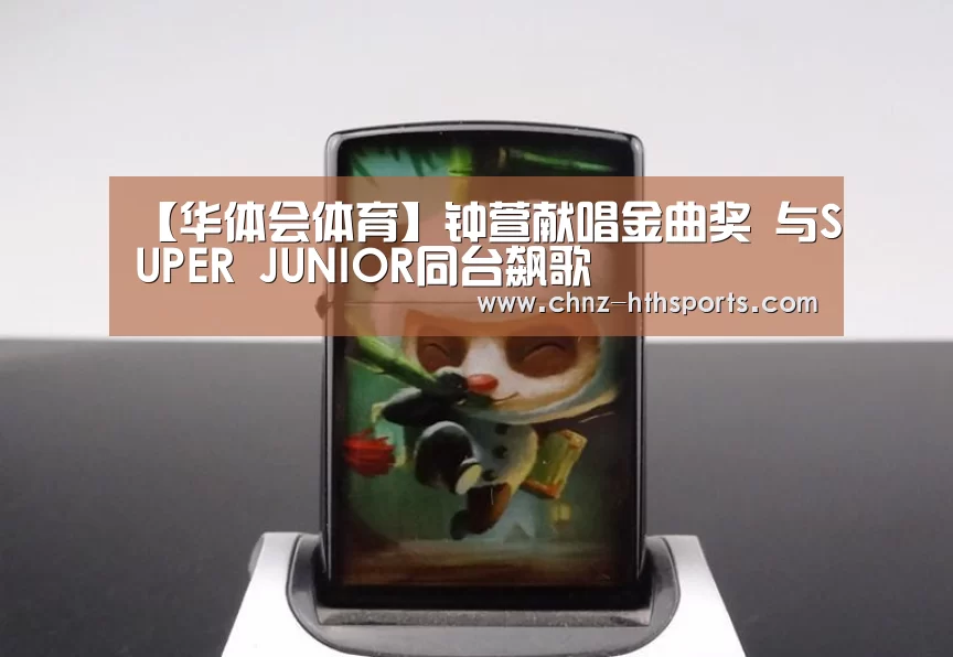 【华体会体育】钟萱献唱金曲奖 与SUPER JUNIOR同台飙歌(图4) 华体会体育