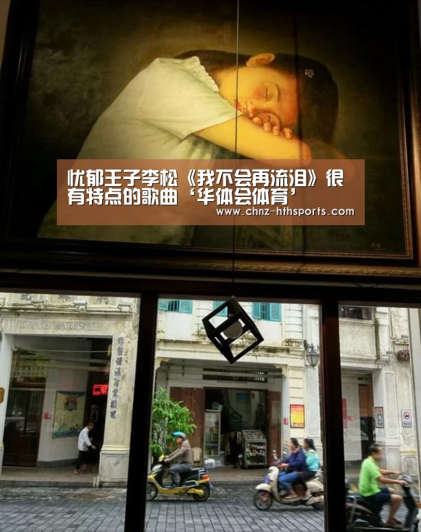 忧郁王子李松《我不会再流泪》很有特点的歌曲‘华体会体育’(图1) 华体会体育