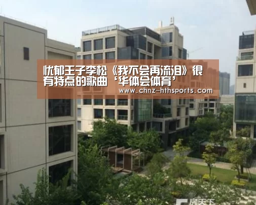 忧郁王子李松《我不会再流泪》很有特点的歌曲‘华体会体育’(图4) 华体会体育