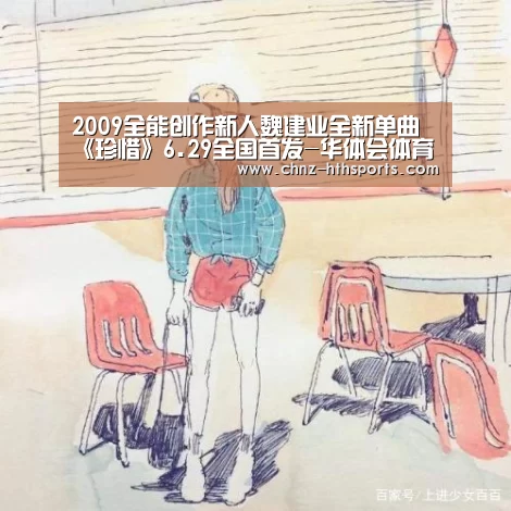 2009全能创作新人魏建业全新单曲《珍惜》6.29全国首发-华体会体育(图4) 华体会体育