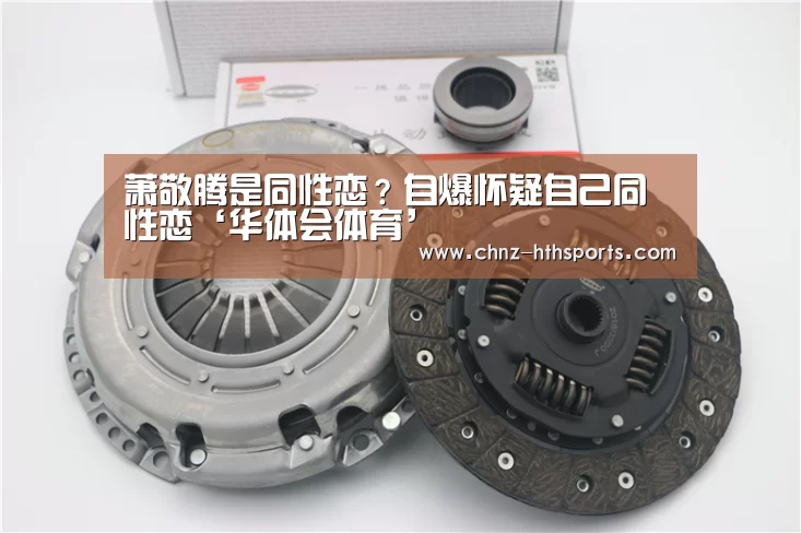 萧敬腾是同性恋?自爆怀疑自己同性恋‘华体会体育’(图1) 华体会体育
