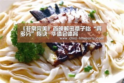 《非常完美》首映解密章子怡“背多分”秘诀-华体会体育(图2) 华体会体育