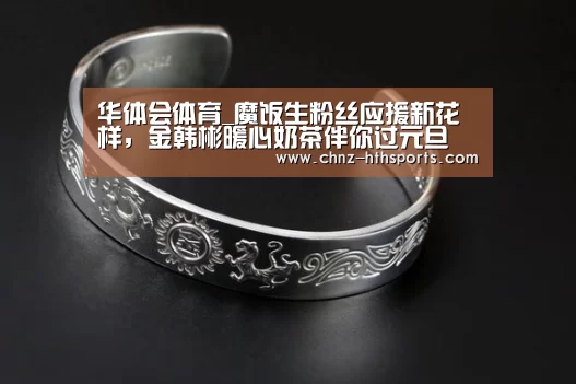 华体会体育_魔饭生粉丝应援新花样,金韩彬暖心奶茶伴你过元旦(图1) 华体会体育