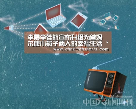 李晟李佳航宣布升级为爸妈 尔康小燕子两人的幸福生活‘华体会体育’(图1) 华体会体育
