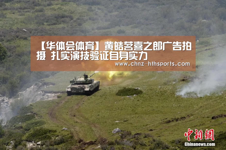 【华体会体育】黄皓茗喜之郎广告拍摄 扎实演技验证自身实力(图1) 华体会体育
